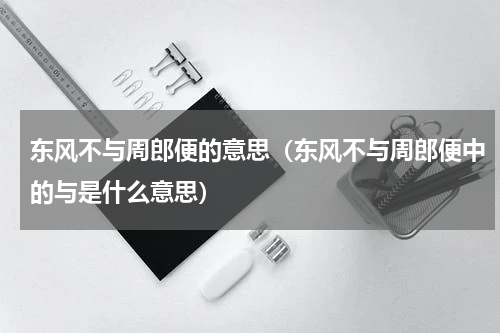 东风不与周郎便的意思（东风不与周郎便中的与是什么意思）