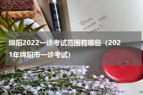 绵阳2022一诊考试范围有哪些（2021年绵阳市一诊考试）