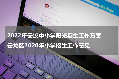 2022年云溪中小学阳光招生工作方案 云龙区2020年小学招生工作意见