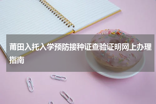 莆田入托入学预防接种证查验证明网上办理指南
