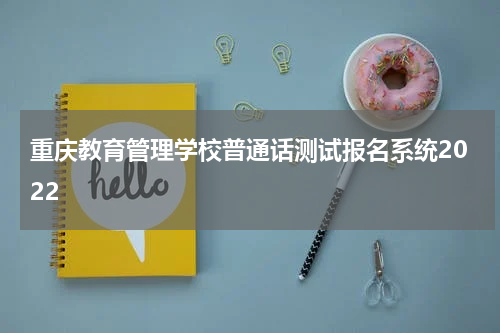重庆教育管理学校普通话测试报名系统2022