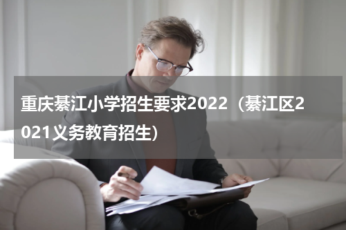 重庆綦江小学招生要求2022（綦江区2021义务教育招生）