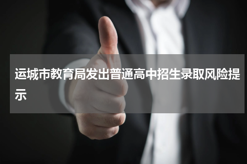 运城市教育局发出普通高中招生录取风险提示