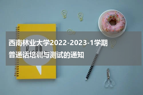 西南林业大学2022-2023-1学期普通话培训与测试的通知