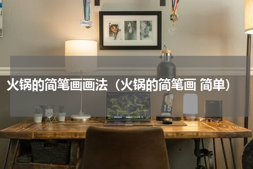 火锅的简笔画画法（火锅的简笔画 简单）