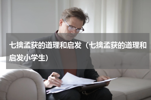 七擒孟获的道理和启发（七擒孟获的道理和启发小学生）
