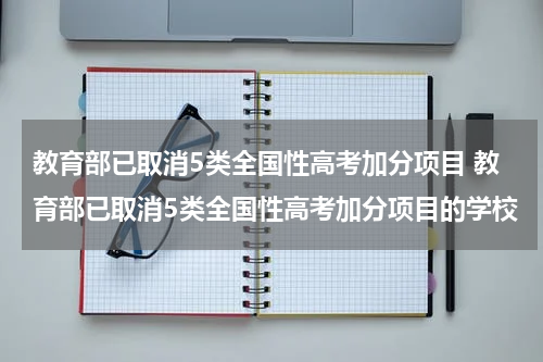 教育部已取消5类全国性高考加分项目 教育部已取消5类全国性高考加分项目的学校