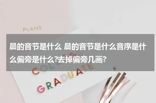 晨的音节是什么 晨的音节是什么音序是什么偏旁是什么?去掉偏旁几画?