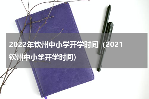 2022年钦州中小学开学时间（2021钦州中小学开学时间）