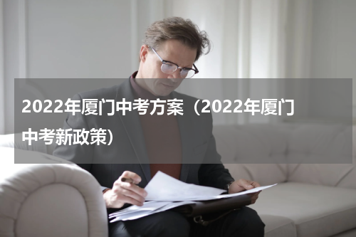 2022年厦门中考方案（2022年厦门中考新政策）