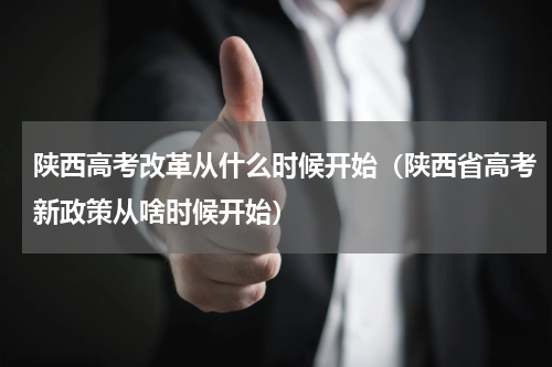陕西高考改革从什么时候开始（陕西省高考新政策从啥时候开始）