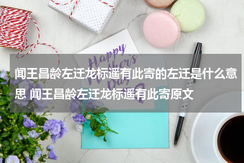 闻王昌龄左迁龙标遥有此寄的左迁是什么意思 闻王昌龄左迁龙标遥有此寄原文