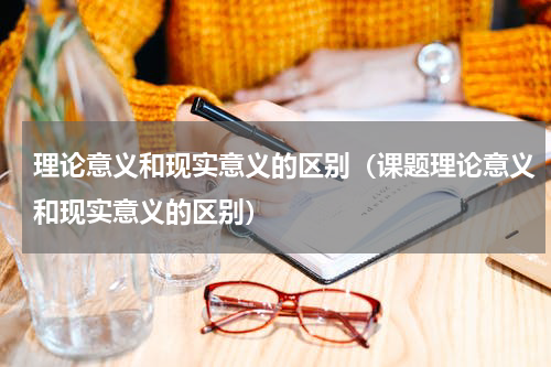 理论意义和现实意义的区别（课题理论意义和现实意义的区别）
