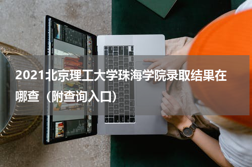 2021北京理工大学珠海学院录取结果在哪查（附查询入口）