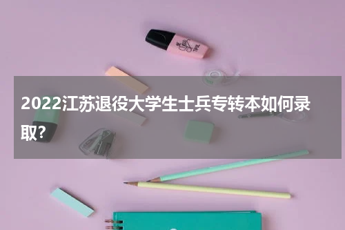 2022江苏退役大学生士兵专转本如何录取？