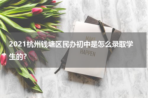2021杭州钱塘区民办初中是怎么录取学生的？