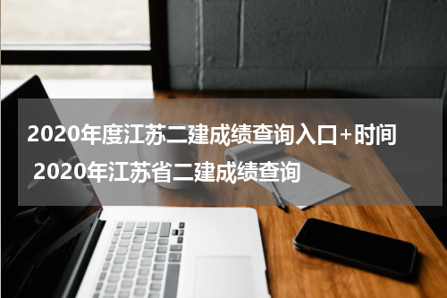 2020年度江苏二建成绩查询入口+时间 2020年江苏省二建成绩查询