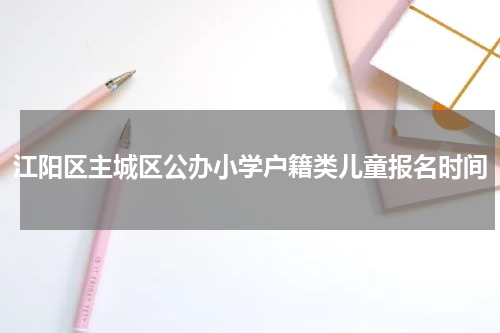 江阳区主城区公办小学户籍类儿童报名时间