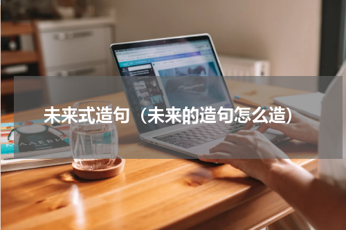 未来式造句（未来的造句怎么造）