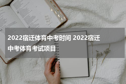 2022宿迁体育中考时间 2022宿迁中考体育考试项目
