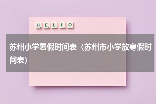 苏州小学暑假时间表（苏州市小学放寒假时间表）