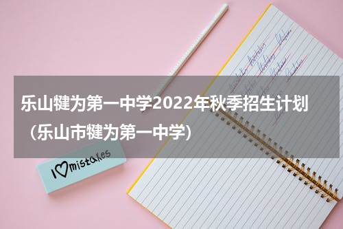 乐山犍为第一中学2022年秋季招生计划（乐山市犍为第一中学）