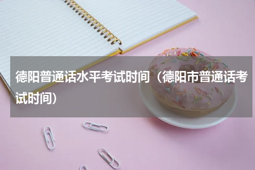 德阳普通话水平考试时间（德阳市普通话考试时间）
