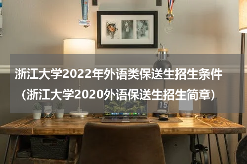 浙江大学2022年外语类保送生招生条件（浙江大学2020外语保送生招生简章）