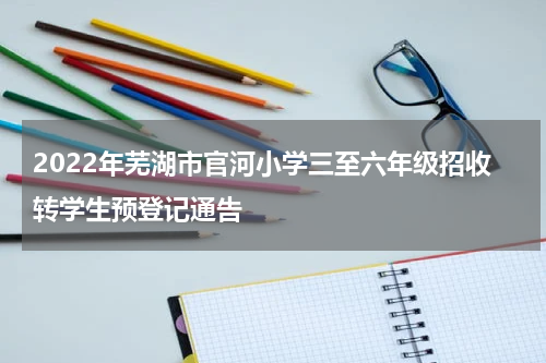 2022年芜湖市官河小学三至六年级招收转学生预登记通告