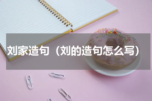 刘家造句（刘的造句怎么写）