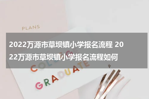 2022万源市草坝镇小学报名流程 2022万源市草坝镇小学报名流程如何