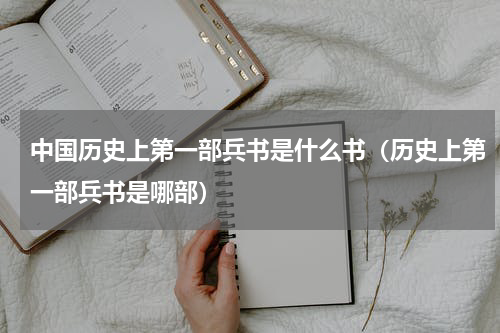 中国历史上第一部兵书是什么书（历史上第一部兵书是哪部）