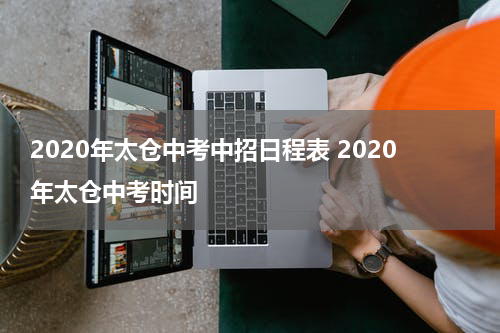 2020年太仓中考中招日程表 2020年太仓中考时间