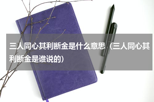 三人同心其利断金是什么意思（三人同心其利断金是谁说的）