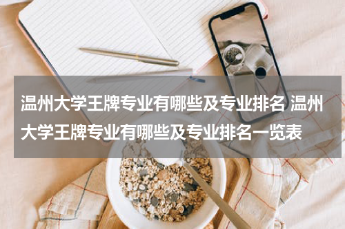 温州大学王牌专业有哪些及专业排名 温州大学王牌专业有哪些及专业排名一览表