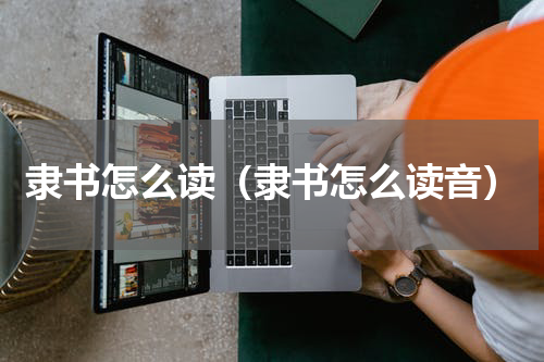 隶书怎么读（隶书怎么读音）