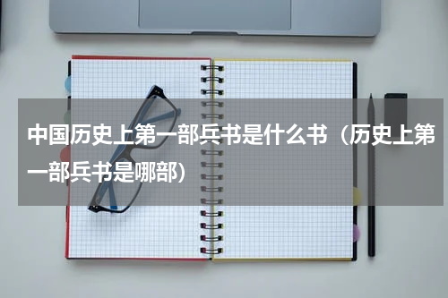 中国历史上第一部兵书是什么书（历史上第一部兵书是哪部）