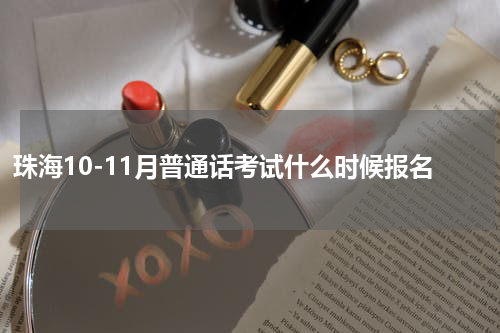 珠海10-11月普通话考试什么时候报名