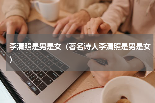 李清照是男是女（著名诗人李清照是男是女）