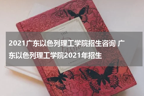 2021广东以色列理工学院招生咨询 广东以色列理工学院2021年招生