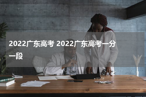 2022广东高考 2022广东高考一分一段
