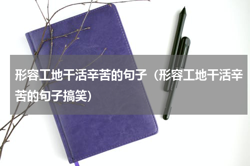 形容工地干活辛苦的句子（形容工地干活辛苦的句子搞笑）