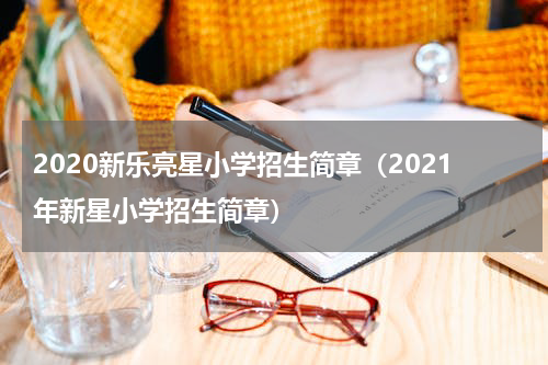 2020新乐亮星小学招生简章（2021年新星小学招生简章）