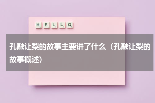 孔融让梨的故事主要讲了什么（孔融让梨的故事概述）