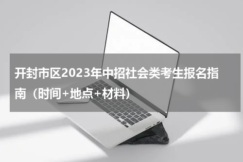 开封市区2023年中招社会类考生报名指南（时间+地点+材料）