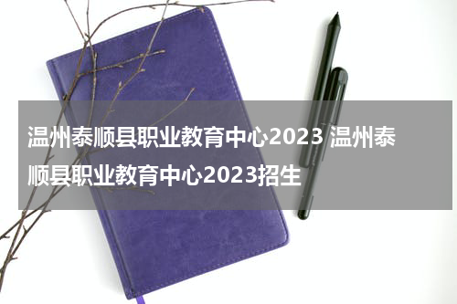 温州泰顺县职业教育中心2023 温州泰顺县职业教育中心2023招生