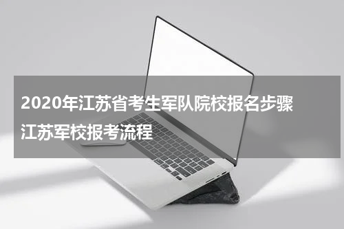2020年江苏省考生军队院校报名步骤 江苏军校报考流程