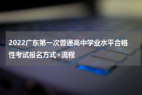 2022广东第一次普通高中学业水平合格性考试报名方式+流程