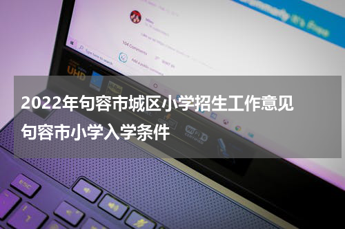2022年句容市城区小学招生工作意见 句容市小学入学条件