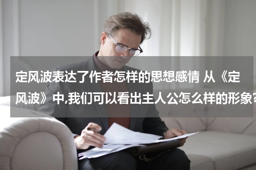 定风波表达了作者怎样的思想感情 从《定风波》中,我们可以看出主人公怎么样的形象?